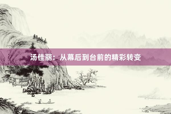 汤佳丽：从幕后到台前的精彩转变