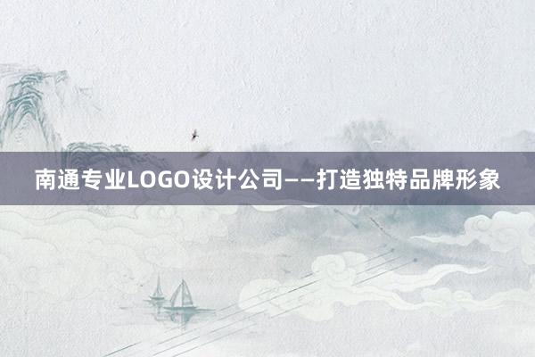 南通专业LOGO设计公司——打造独特品牌形象