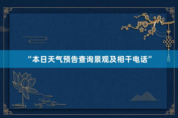 “本日天气预告查询景观及相干电话”